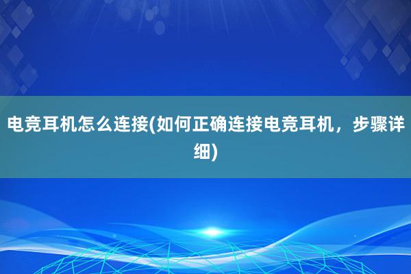 电竞耳机怎么连接(如何正确连接电竞耳机，步骤详细)