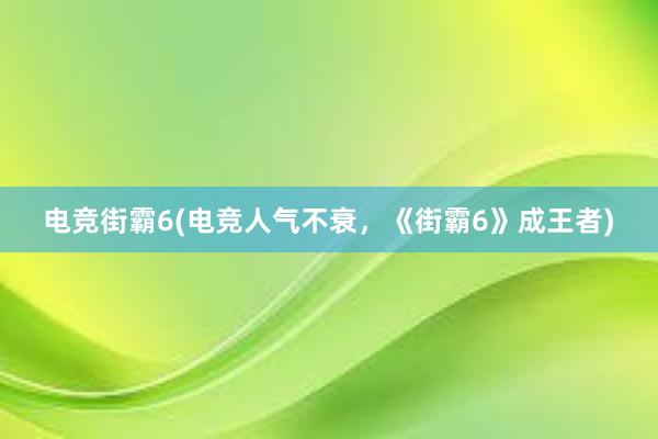 电竞街霸6(电竞人气不衰，《街霸6》成王者)