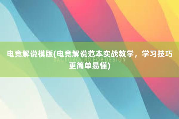 电竞解说模版(电竞解说范本实战教学，学习技巧更简单易懂)