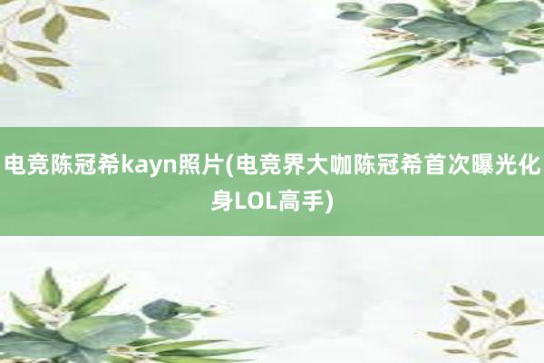 电竞陈冠希kayn照片(电竞界大咖陈冠希首次曝光化身LOL高手)