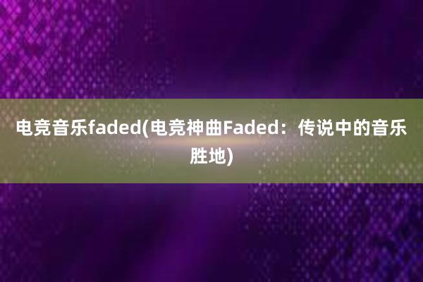 电竞音乐faded(电竞神曲Faded：传说中的音乐胜地)