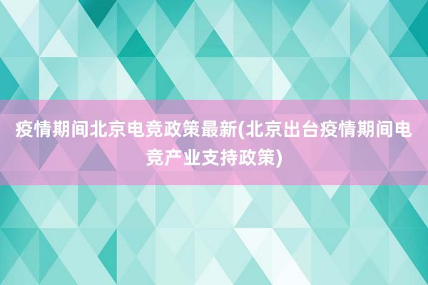 疫情期间北京电竞政策最新(北京出台疫情期间电竞产业支持政策)