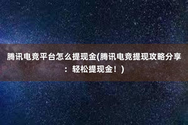 腾讯电竞平台怎么提现金(腾讯电竞提现攻略分享：轻松提现金！)