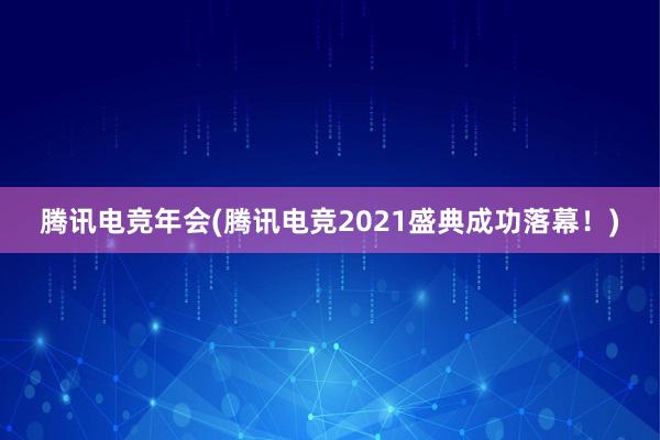 腾讯电竞年会(腾讯电竞2021盛典成功落幕！)