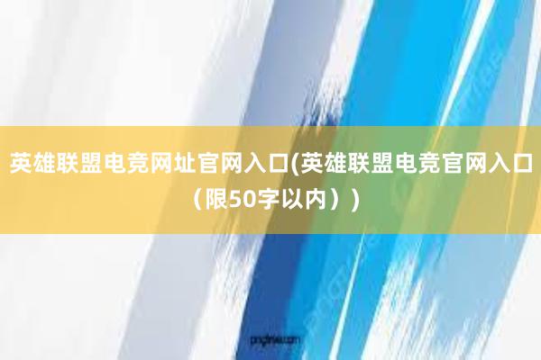 英雄联盟电竞网址官网入口(英雄联盟电竞官网入口（限50字以内）)