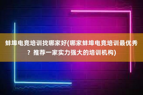 蚌埠电竞培训找哪家好(哪家蚌埠电竞培训最优秀？推荐一家实力强大的培训机构)