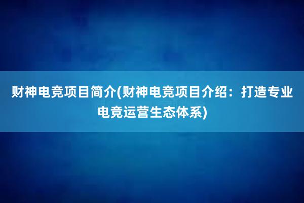 财神电竞项目简介(财神电竞项目介绍：打造专业电竞运营生态体系)