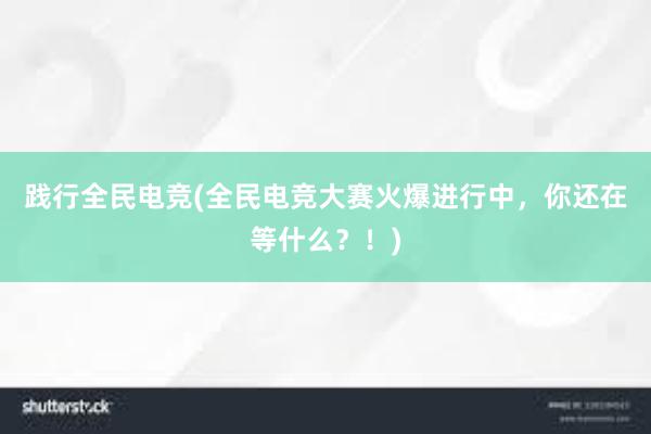 践行全民电竞(全民电竞大赛火爆进行中，你还在等什么？！)