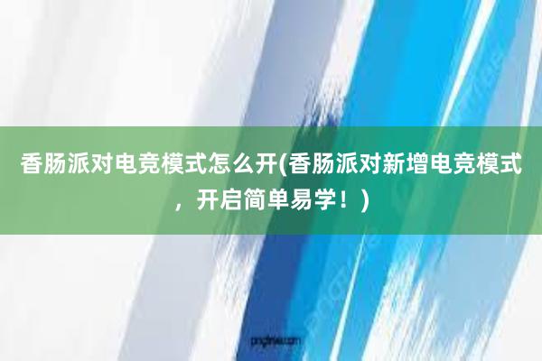 香肠派对电竞模式怎么开(香肠派对新增电竞模式，开启简单易学！)