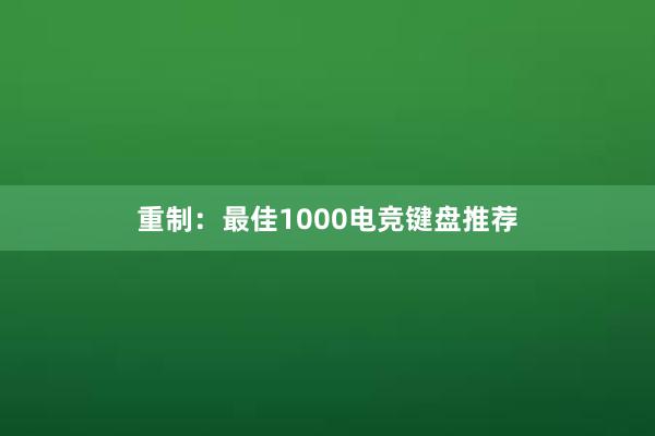 重制：最佳1000电竞键盘推荐