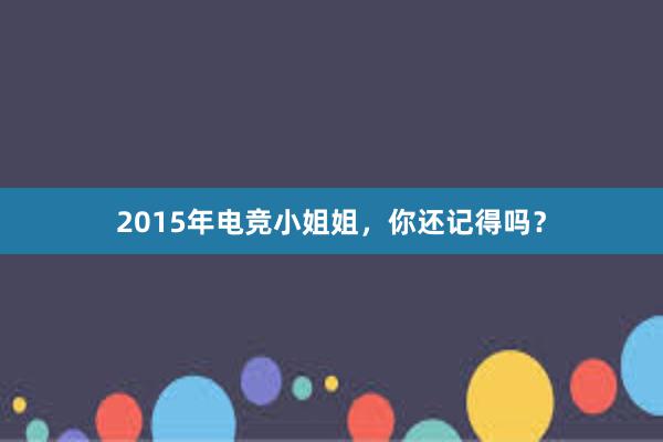 2015年电竞小姐姐，你还记得吗？