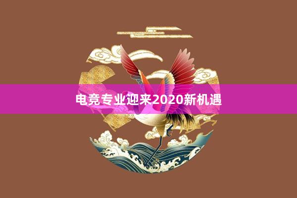 电竞专业迎来2020新机遇