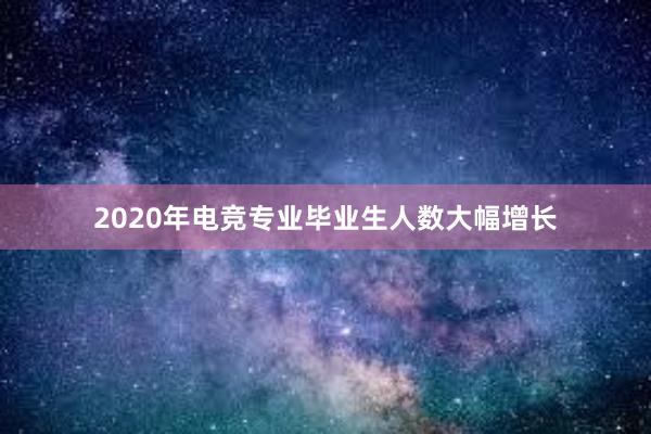 2020年电竞专业毕业生人数大幅增长