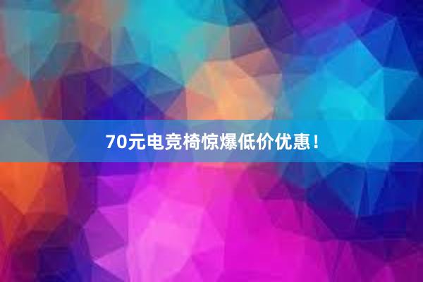 70元电竞椅惊爆低价优惠！