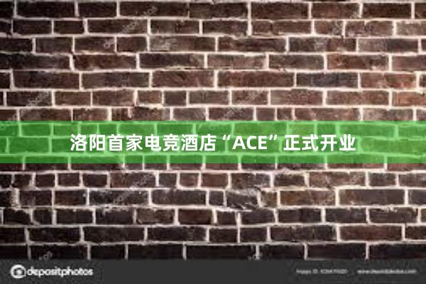 洛阳首家电竞酒店“ACE”正式开业