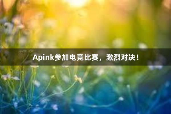 Apink参加电竞比赛，激烈对决！