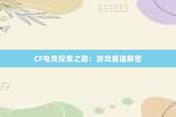 CF电竞探索之路：游戏赛道解密