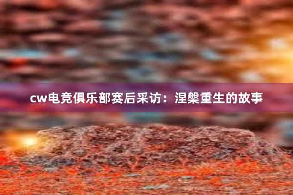 cw电竞俱乐部赛后采访：涅槃重生的故事