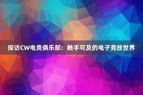 探访CW电竞俱乐部：触手可及的电子竞技世界