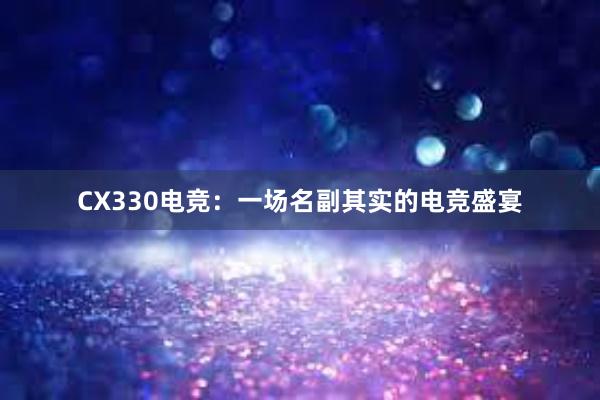 CX330电竞：一场名副其实的电竞盛宴