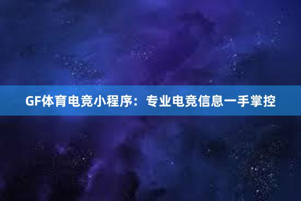 GF体育电竞小程序：专业电竞信息一手掌控