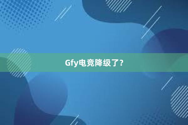 Gfy电竞降级了？