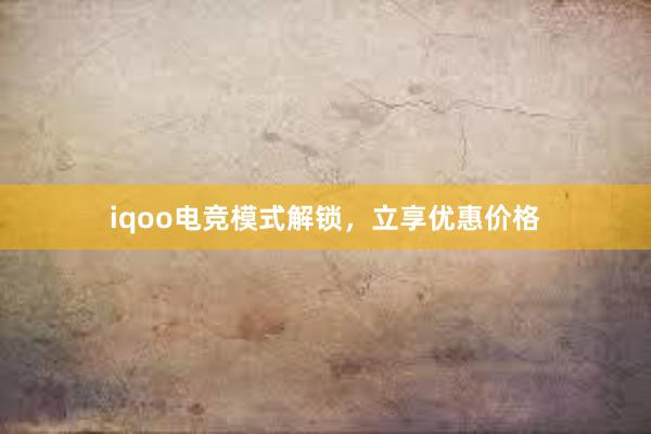 iqoo电竞模式解锁，立享优惠价格