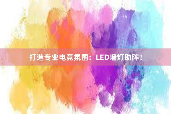 打造专业电竞氛围：LED墙灯助阵！