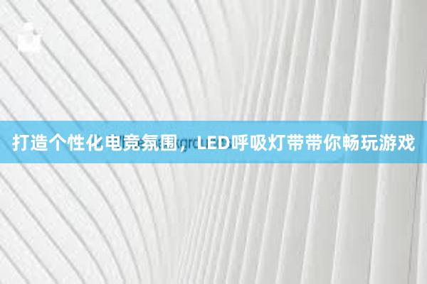 打造个性化电竞氛围，LED呼吸灯带带你畅玩游戏