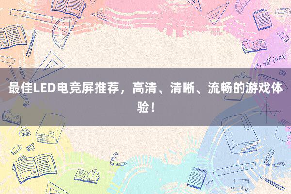 最佳LED电竞屏推荐，高清、清晰、流畅的游戏体验！