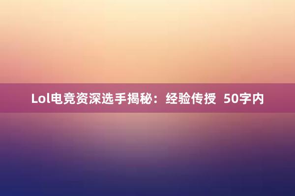 Lol电竞资深选手揭秘：经验传授  50字内