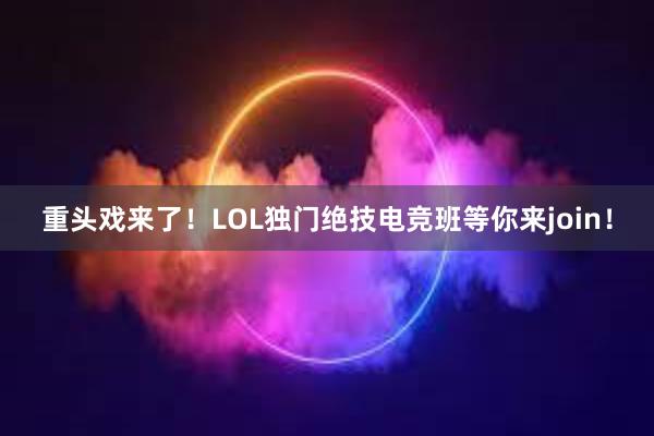 重头戏来了！LOL独门绝技电竞班等你来join！