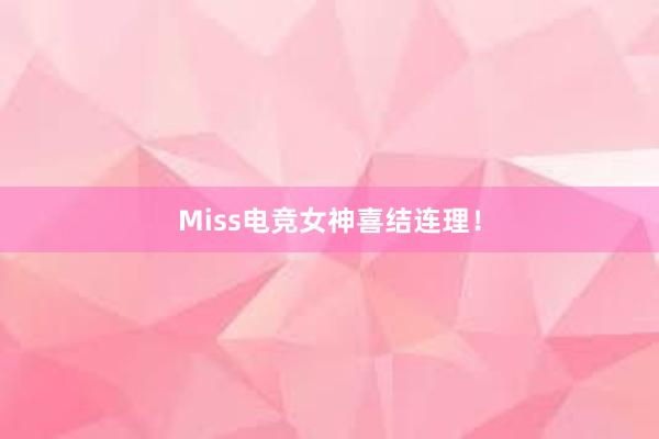 Miss电竞女神喜结连理！