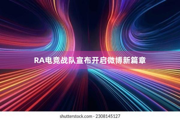 RA电竞战队宣布开启微博新篇章