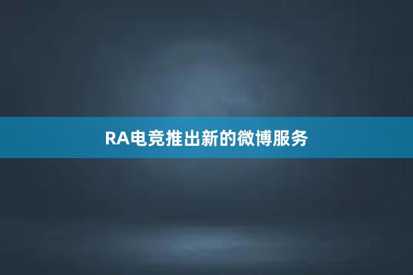 RA电竞推出新的微博服务