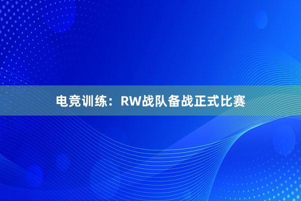 电竞训练：RW战队备战正式比赛