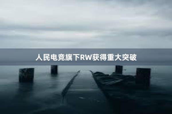 人民电竞旗下RW获得重大突破