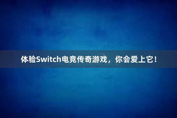 体验Switch电竞传奇游戏，你会爱上它！