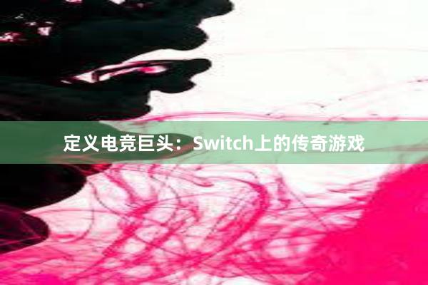 定义电竞巨头：Switch上的传奇游戏