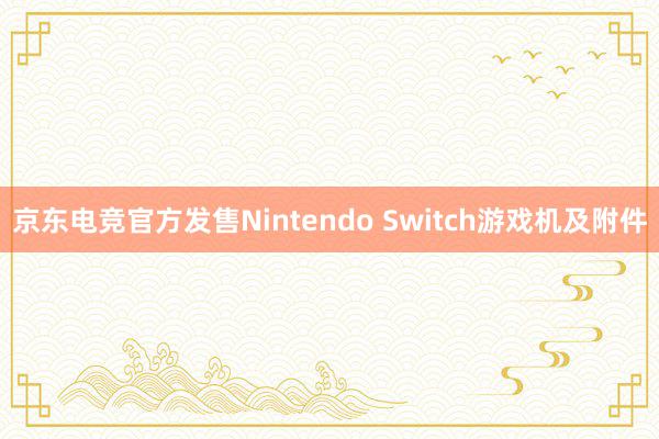 京东电竞官方发售Nintendo Switch游戏机及附件