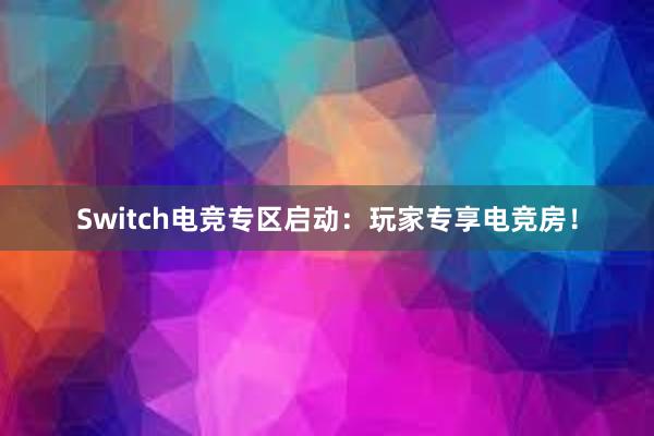 Switch电竞专区启动：玩家专享电竞房！