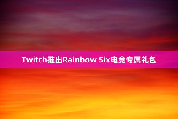 Twitch推出Rainbow Six电竞专属礼包