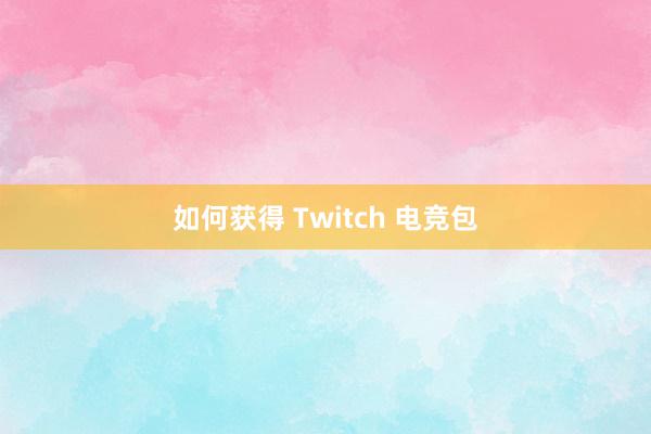 如何获得 Twitch 电竞包