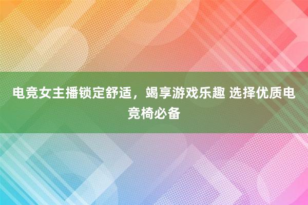 电竞女主播锁定舒适，竭享游戏乐趣 选择优质电竞椅必备