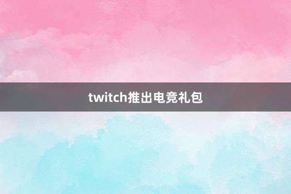 twitch推出电竞礼包