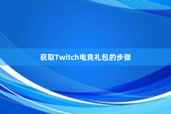 获取Twitch电竞礼包的步骤