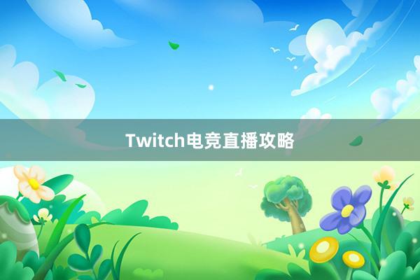 Twitch电竞直播攻略