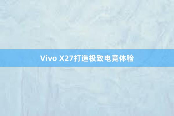 Vivo X27打造极致电竞体验