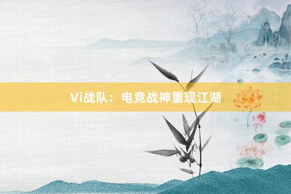 Vi战队：电竞战神重现江湖