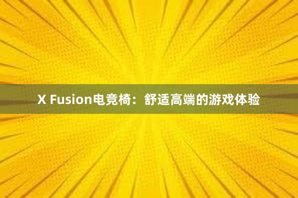 X Fusion电竞椅：舒适高端的游戏体验